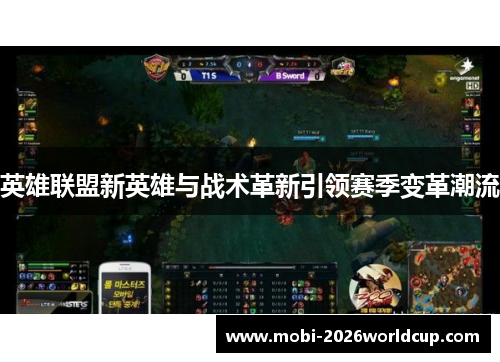 英雄联盟新英雄与战术革新引领赛季变革潮流