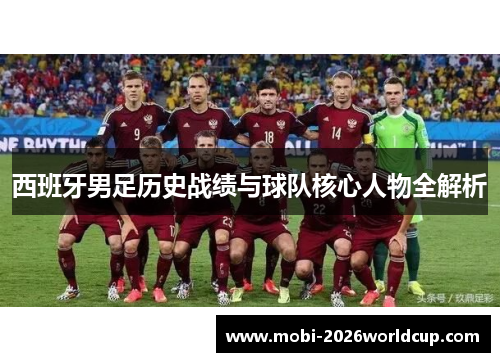 西班牙男足历史战绩与球队核心人物全解析 西班牙男足历史战绩与球队核心人物全解析