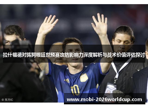拉什福德对阵阿根廷世预赛攻防影响力深度解析与战术价值评估探讨