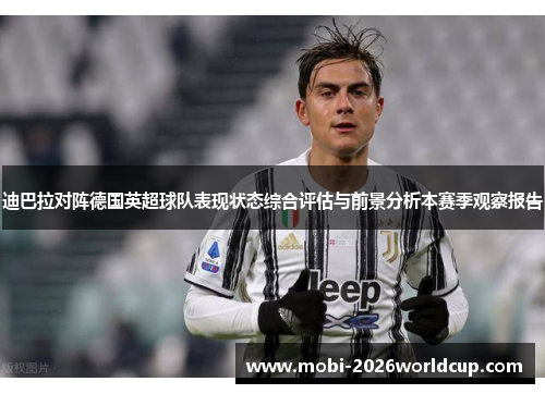 迪巴拉对阵德国英超球队表现状态综合评估与前景分析本赛季观察报告 迪巴拉对阵德国英超球队表现状态综合评估与前景分析本赛季观察报告