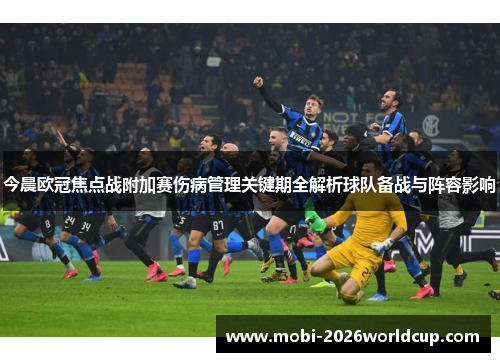今晨欧冠焦点战附加赛伤病管理关键期全解析球队备战与阵容影响 今晨欧冠焦点战附加赛伤病管理关键期全解析球队备战与阵容影响
