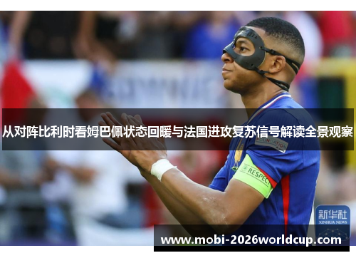 从对阵比利时看姆巴佩状态回暖与法国进攻复苏信号解读全景观察