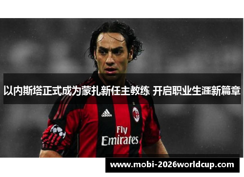 以内斯塔正式成为蒙扎新任主教练 开启职业生涯新篇章