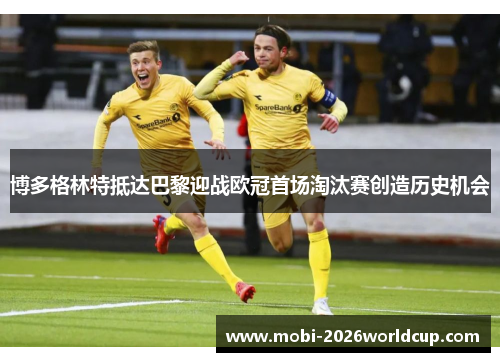 博多格林特抵达巴黎迎战欧冠首场淘汰赛创造历史机会