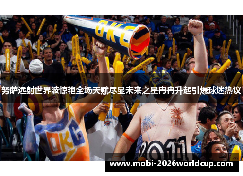 努萨远射世界波惊艳全场天赋尽显未来之星冉冉升起引爆球迷热议