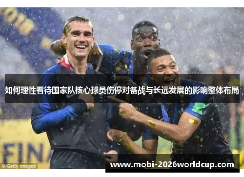 如何理性看待国家队核心球员伤停对备战与长远发展的影响整体布局