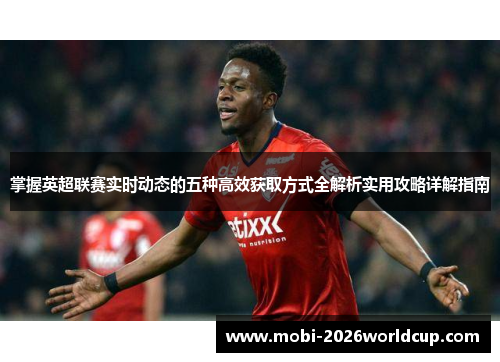 掌握英超联赛实时动态的五种高效获取方式全解析实用攻略详解指南
