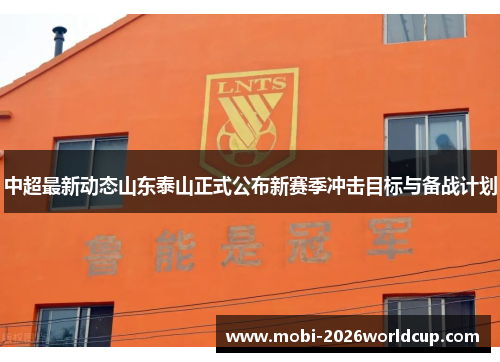 中超最新动态山东泰山正式公布新赛季冲击目标与备战计划 中超最新动态山东泰山正式公布新赛季冲击目标与备战计划