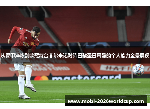 从德甲淬炼到欧冠舞台菲尔米诺对阵巴黎圣日耳曼的个人能力全景展现