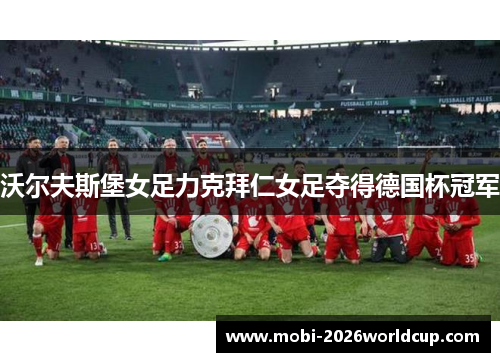 沃尔夫斯堡女足力克拜仁女足夺得德国杯冠军 沃尔夫斯堡女足力克拜仁女足夺得德国杯冠军