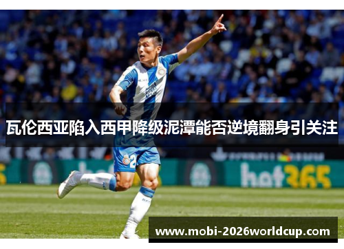 瓦伦西亚陷入西甲降级泥潭能否逆境翻身引关注 瓦伦西亚陷入西甲降级泥潭能否逆境翻身引关注