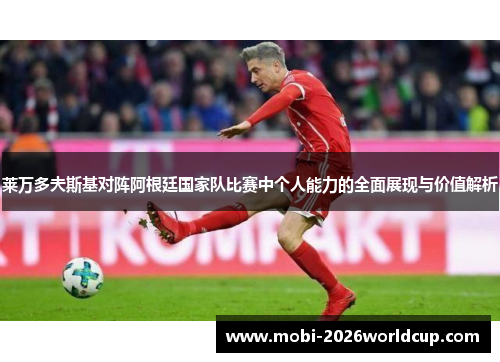 莱万多夫斯基对阵阿根廷国家队比赛中个人能力的全面展现与价值解析
