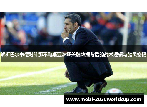 解析巴尔韦德对阵那不勒斯亚洲杯关键数据背后的战术逻辑与胜负密码